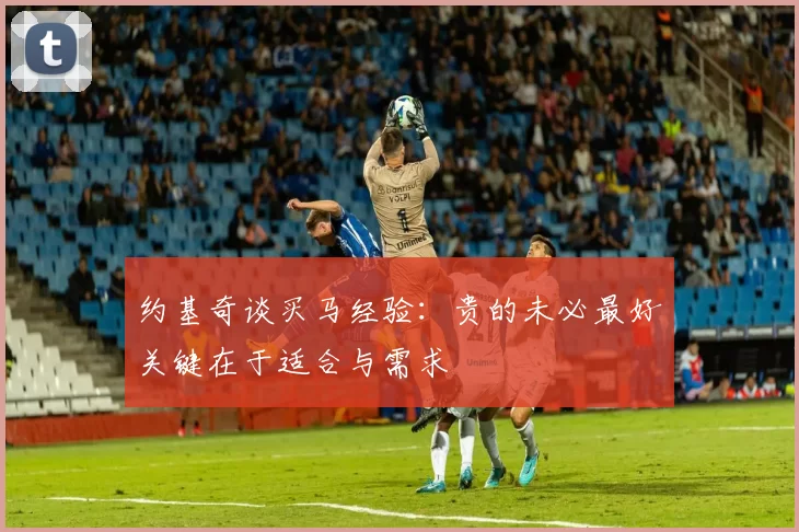 约基奇谈买马经验：贵的未必最好关键在于适合与需求