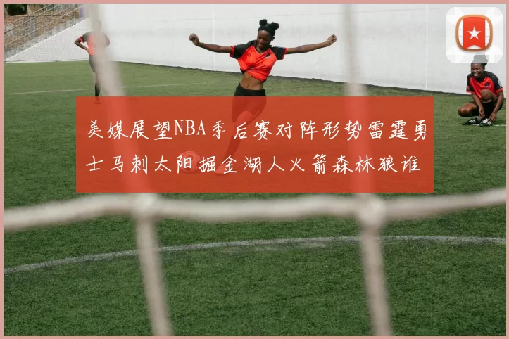 美媒展望NBA季后赛对阵形势雷霆勇士马刺太阳掘金湖人火箭森林狼谁能突围