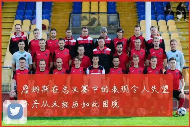 詹姆斯在总决赛中的表现令人失望乔丹从未经历如此困境