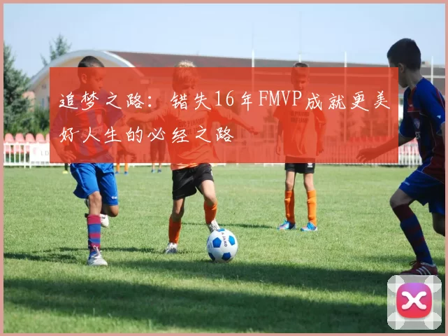 追梦之路：错失16年FMVP成就更美好人生的必经之路