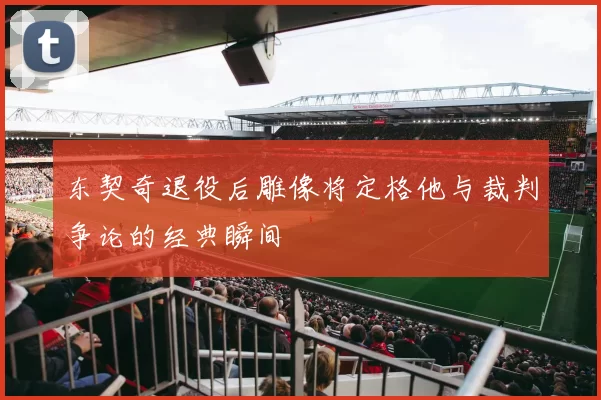 东契奇退役后雕像将定格他与裁判争论的经典瞬间