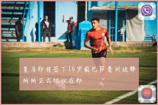 皇马即将签下16岁前巴萨青训边锋纳纳正式协议在即