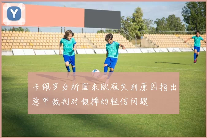 卡佩罗分析国米欧冠失利原因指出意甲裁判对假摔的轻信问题
