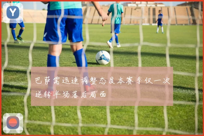 巴萨需迅速调整态度本赛季仅一次逆转半场落后局面