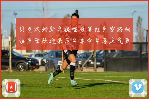 贝克汉姆新年祝福分享红色穿搭秘诀罗密欧迎来马年本命年喜庆气氛