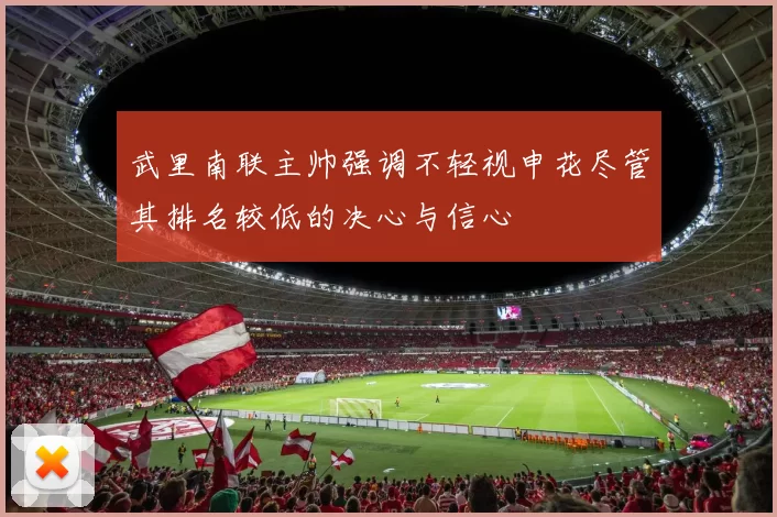 武里南联主帅强调不轻视申花尽管其排名较低的决心与信心