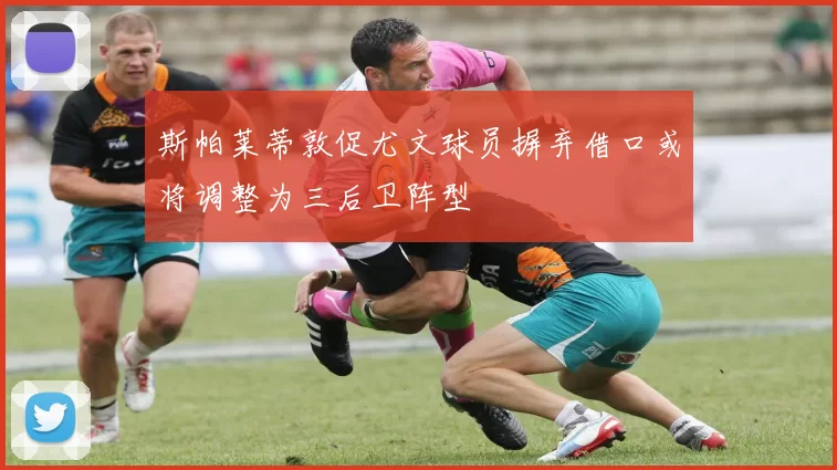 斯帕莱蒂敦促尤文球员摒弃借口或将调整为三后卫阵型