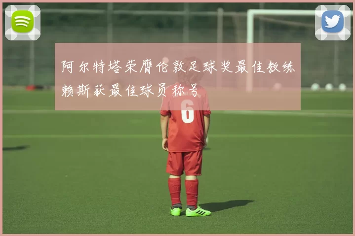 阿尔特塔荣膺伦敦足球奖最佳教练赖斯获最佳球员称号