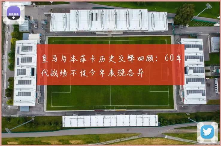 皇马与本菲卡历史交锋回顾：60年代战绩不佳今年表现各异